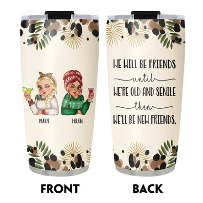 We’ll Be Friends Until We’re Old And Senile Then we'll be New Friends - Gift For Friends/ Besties - Personalized Custom Printed Tumbler