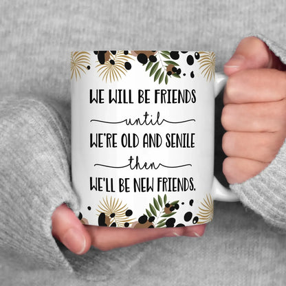 We’ll Be Friends Until We’re Old And Senile Then we'll be New Friends - Gift For Friends/ Besties - Personalized Custom Printed Mug