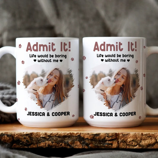 Personalized Mugs Admit It! Life Would Be Boring Without Me - Personalized Custom Photo Printed Mug