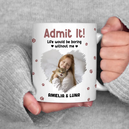 Personalized Mugs Admit It! Life Would Be Boring Without Me - Personalized Custom Photo Printed Mug