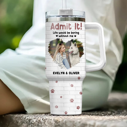 Personalized Tumblers Admit It! Life Would Be Boring Without Me - Personalized Custom Photo Printed Tumbler