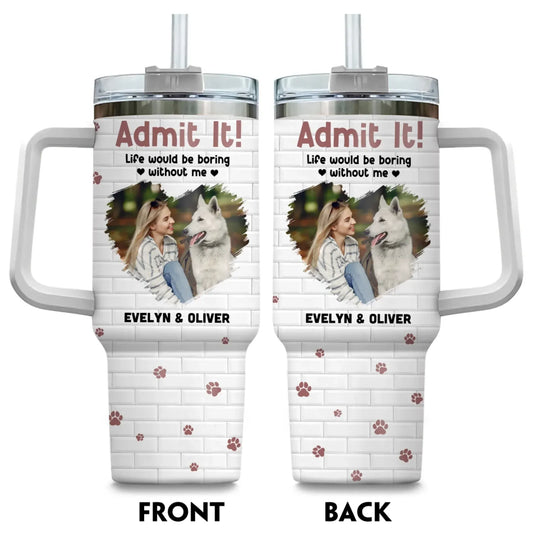 Personalized Tumblers Admit It! Life Would Be Boring Without Me - Personalized Custom Photo Printed Tumbler