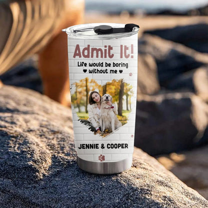 Personalized Tumblers Admit It! Life Would Be Boring Without Me - Personalized Custom Photo Printed Tumbler