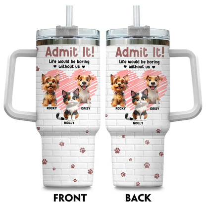 Personalized Tumblers Admit It! Life Would Be Boring Without Us - Personalized Custom Printed Tumbler