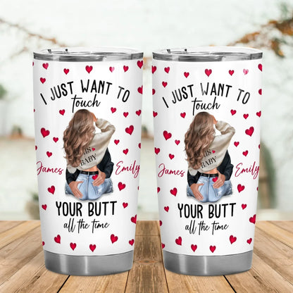 I Just Want To Touch Your Butt All The Time - Personalized Couple Custom Tumbler
